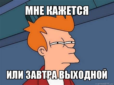 мне кажется или завтра выходной, Мем Фрай (мне кажется или) - Рисовач .Ру