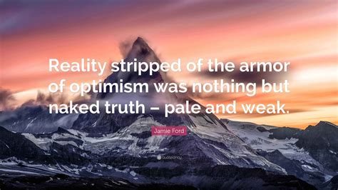 Jamie Ford Quote: “Reality stripped of the armor of optimism was