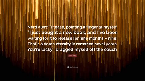 Sara Ney Quote: “Nerd alert!” I tease, pointing a finger at myself, “I