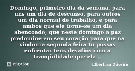Domingo É O Primeiro Dia Da Semana - Domingo, primeiro dia da semana, para... Elberfran Oliveira - Pensador