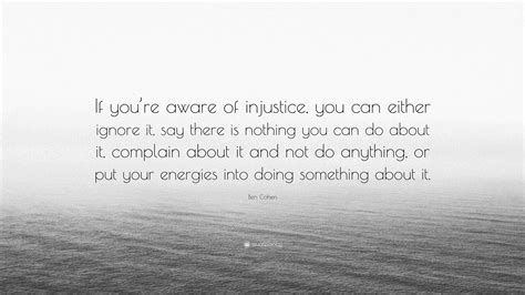 Ben Cohen Quote: “If you’re aware of injustice, you can either ignore