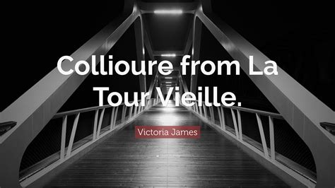 Victoria James Quote: “Collioure from La Tour Vieille.”