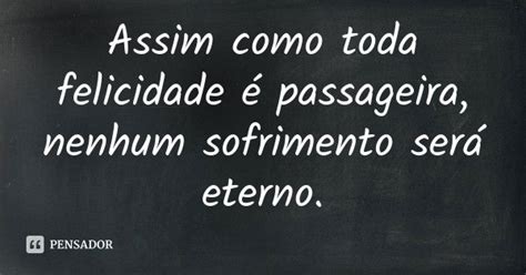 Nenhum Sofrimento É Eterno - Assim como toda felicidade é passageira, nenhum sofrimento será ...