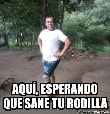Meme Personalizado - AquÃ­, esperando que sane tu rodilla - 31333691