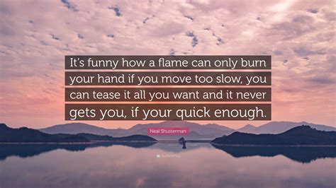 Neal Shusterman Quote: “It’s funny how a flame can only burn your hand