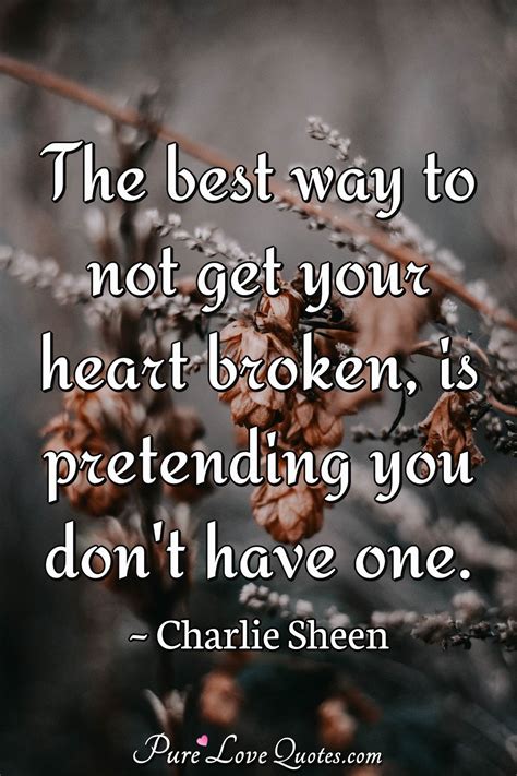 The best way to not get your heart broken, is pretending you don't have