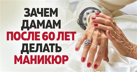 Почему красивая женщина в 60 лет нуждается в маникюре