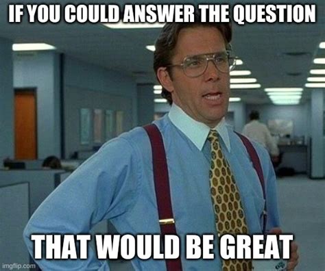 Me when someone does not answer the question - Imgflip