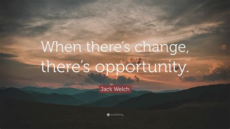 Jack Welch Quote: “When there’s change, there’s opportunity.”
