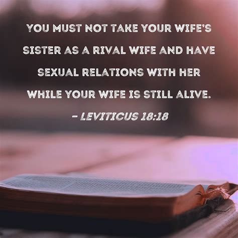 Leviticus 18:18 You must not take your wife's sister as a rival wife