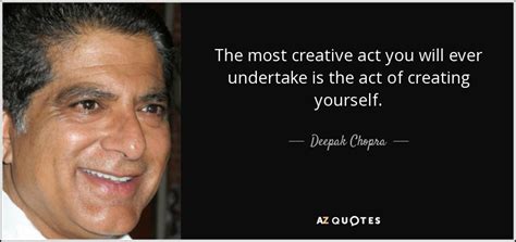 Deepak Chopra quote: The most creative act you will ever undertake is ...
