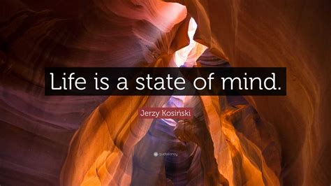 Jerzy Kosiński Quote: “Life is a state of mind.”