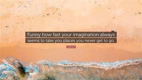 Linda Keir Quote: “Funny how fast your imagination always seems to take