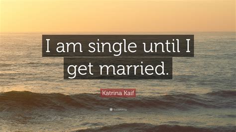Katrina Kaif Quote: “I am single until I get married.”
