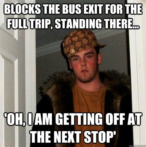 blocks the bus exit for the full trip, standing there... 'oh, I am ...