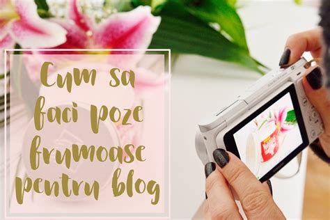 Cum să faci poze frumoase pentru blog