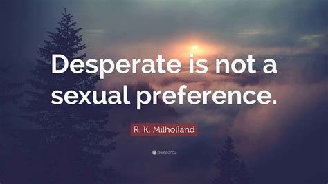 R. K. Milholland Quote: “Desperate is not a sexual preference.”