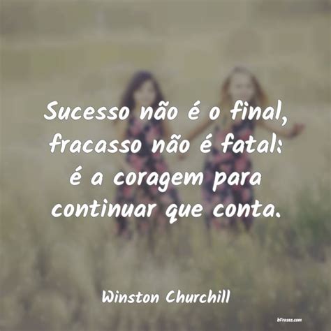 Winston Churchill Frases Sucesso - Frases de Winston Churchill - Sucesso não é o final, fraca