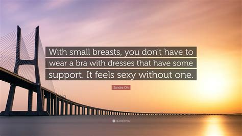 Sandra Oh Quote: “With small breasts, you don’t have to wear a bra with