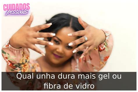 Qual Unha Dura Mais - Qual unha dura mais gel ou fibra de vidro - Meus Cuidados Pessoais