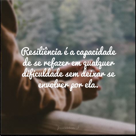 Resiliência É A Capacidade De Ser - 45 frases de resiliência para te fortalecer nas dificuldades