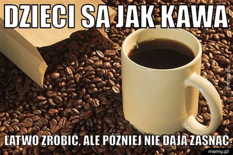 dzieci sa jak kawa memypl
