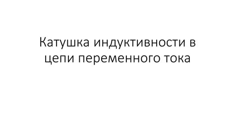 Катушка индуктивности в цепи переменного тока - презентация онлайн