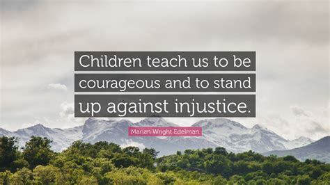 Marian Wright Edelman Quote: “Children teach us to be courageous and to