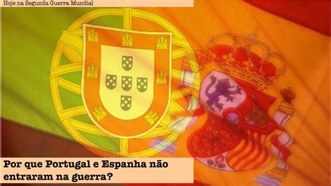 Por Que Portugal E Espanha Resolveram Conquistar Novos Territórios - Por que Portugal e Espanha não entraram na guerra? - YouTube