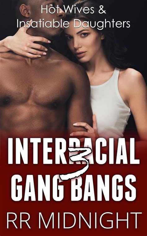 Interracial Gang Bangs: Hot Wives and Insatiable Daughters (Interracial