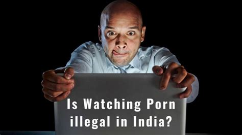watching porn illegal  india laws  regulations