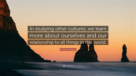 Eustace Conway Quote: “In studying other cultures, we learn more about