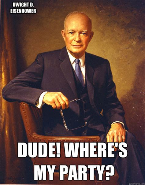 DUDE! Where's my Party? Dwight D. Eisenhower - Eisenhower - quickmeme