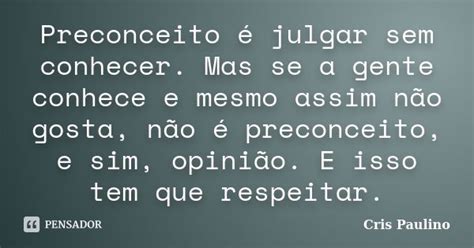 Preconceito É Opinião Sem Conhecimento - Preconceito é julgar sem conhecer. Mas... Cris Paulino - Pensador