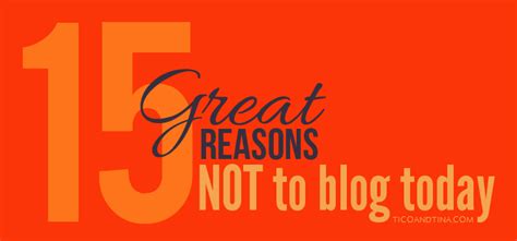 15ish Great Reasons Not to Blog Today - Tico+Tina