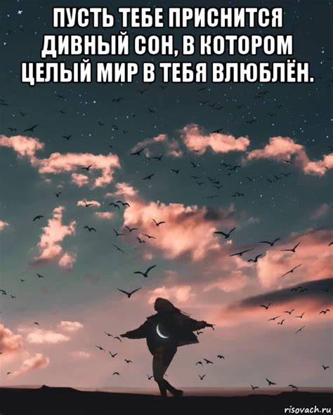 пусть тебе приснится дивный сон, в котором целый мир в тебя влюблён ...
