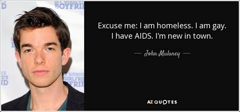 John Mulaney quote: Excuse me: I am homeless. I am gay. I have...