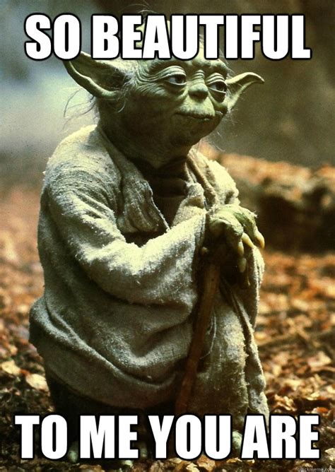 So beautiful to me you are - Yoda - quickmeme