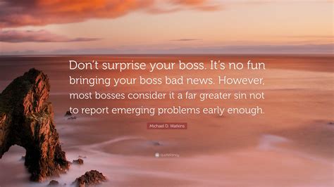 Michael D. Watkins Quote: “Don’t surprise your boss. It’s no fun