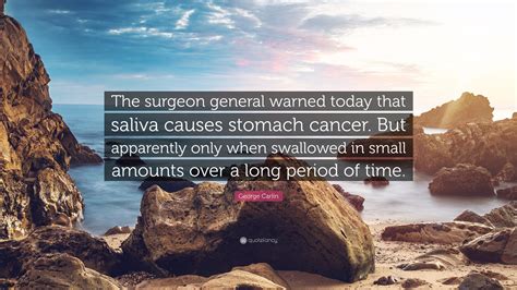 George Carlin Quote: “The surgeon general warned today that saliva