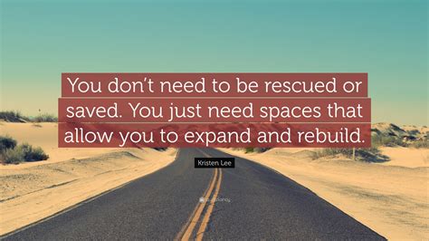 Kristen Lee Quote: “You don’t need to be rescued or saved. You just