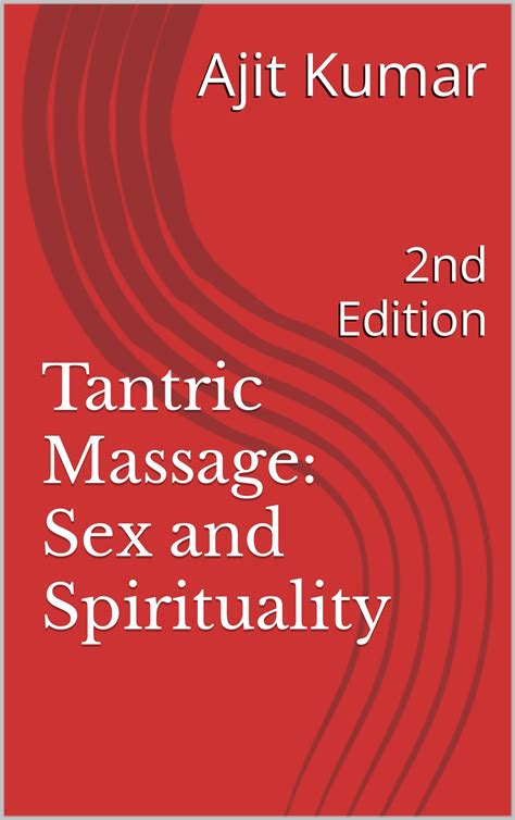 Tantric Massage: Sex and Spirituality: 2nd Edition by Ajit Kumar