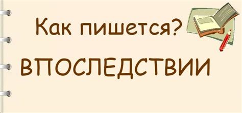 Как пишется: впоследствии или в последствии