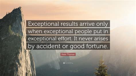 Peter Thomas Quote: “Exceptional results arrive only when exceptional