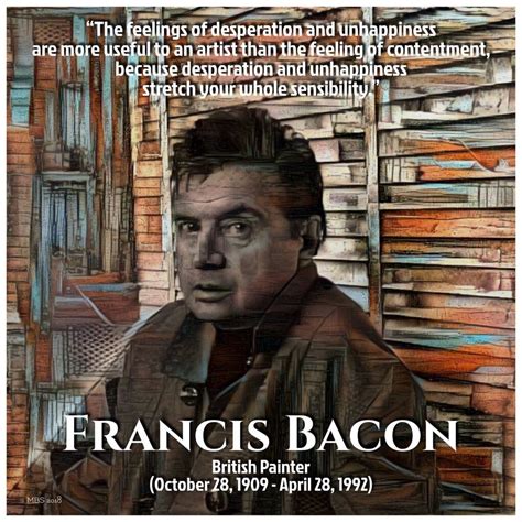 Francis Bacon quote; British Painter (October 28, 1909 - April 28, 1992