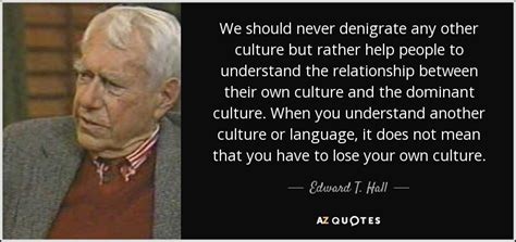 Edward T. Hall quote: We should never denigrate any other culture but ...