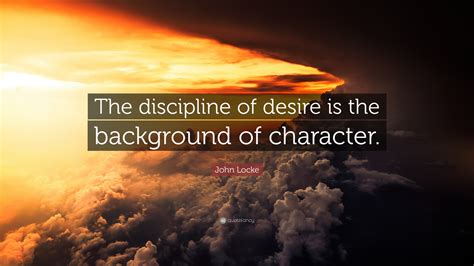 John Locke Quote: “The discipline of desire is the background of