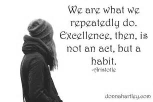 We are what we repeatedly do. Excellence is not an act but a habit