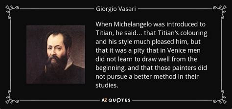 Giorgio Vasari quote: When Michelangelo was introduced to Titian, he ...