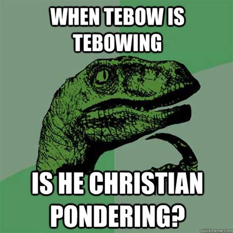 When Tebow is Tebowing is he Christian Pondering? - Philosoraptor - quickmeme